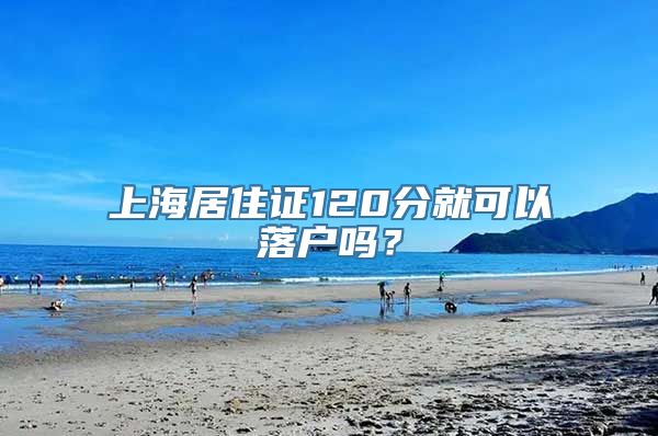 上海居住证120分就可以落户吗？