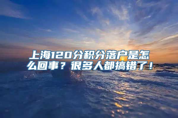 上海120分积分落户是怎么回事？很多人都搞错了！