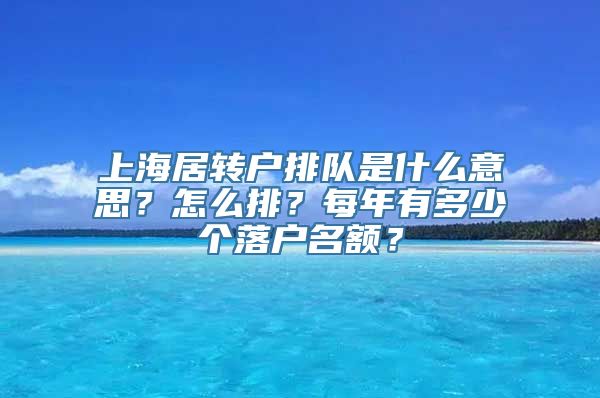 上海居转户排队是什么意思？怎么排？每年有多少个落户名额？