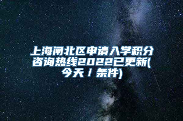 上海闸北区申请入学积分咨询热线2022已更新(今天／条件)