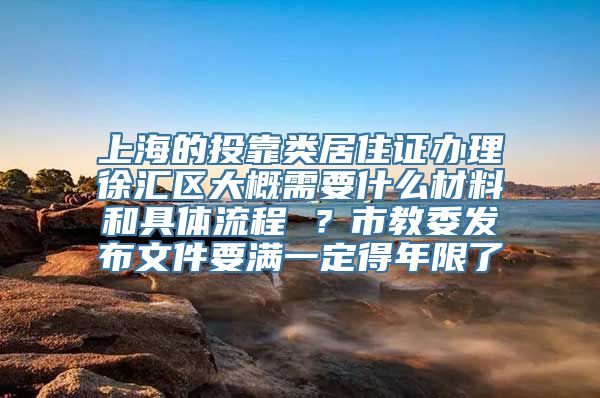 上海的投靠类居住证办理徐汇区大概需要什么材料和具体流程 ？市教委发布文件要满一定得年限了