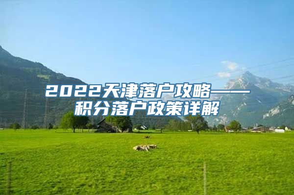 2022天津落户攻略——积分落户政策详解