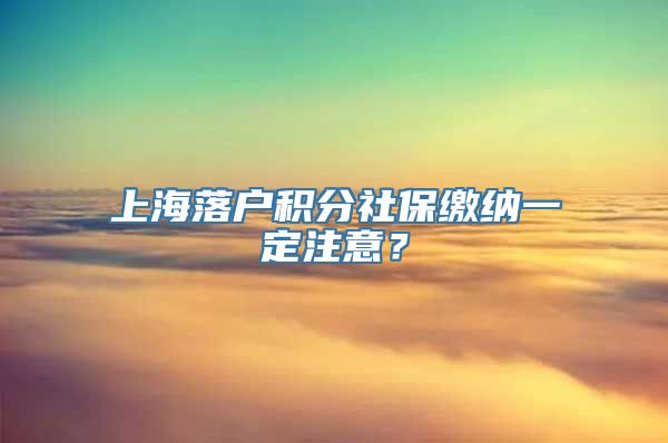 上海落户积分社保缴纳一定注意？