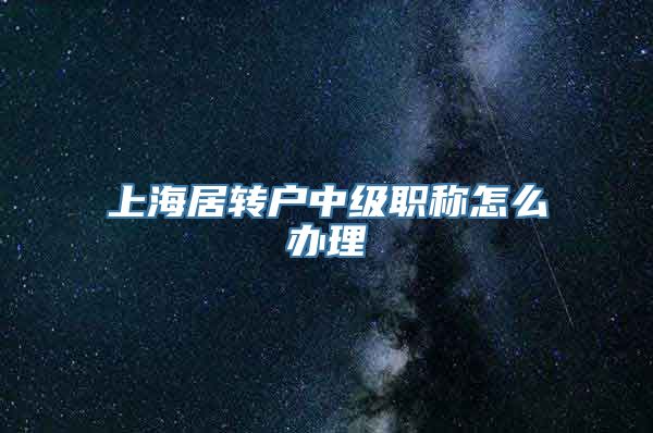 上海居转户中级职称怎么办理