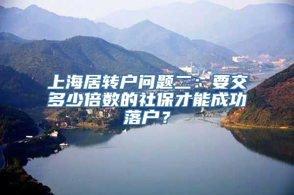 上海居转户问题二：要交多少倍数的社保才能成功落户？