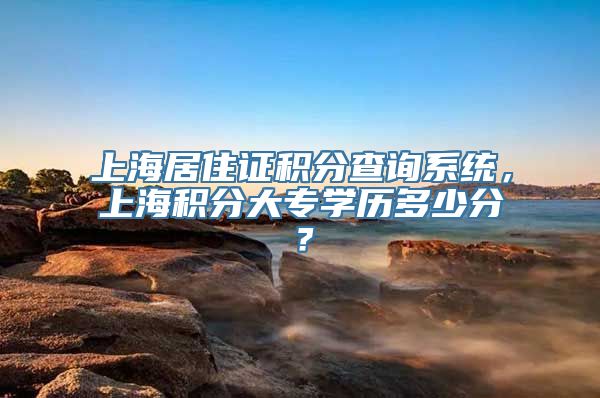 上海居住证积分查询系统，上海积分大专学历多少分？