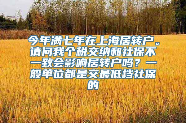 今年满七年在上海居转户。请问我个税交纳和社保不一致会影响居转户吗？一般单位都是交最低档社保的