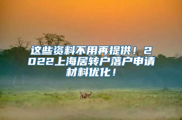 这些资料不用再提供！2022上海居转户落户申请材料优化！