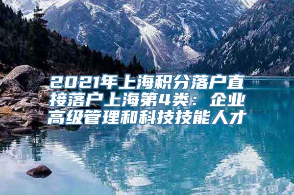 2021年上海积分落户直接落户上海第4类：企业高级管理和科技技能人才