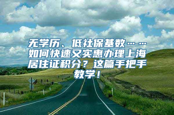 无学历、低社保基数……如何快速又实惠办理上海居住证积分？这篇手把手教学！