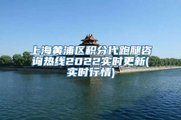 上海黄浦区积分代跑腿咨询热线2022实时更新(实时行情)