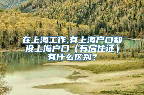 在上海工作,有上海户口和没上海户口（有居住证）有什么区别？