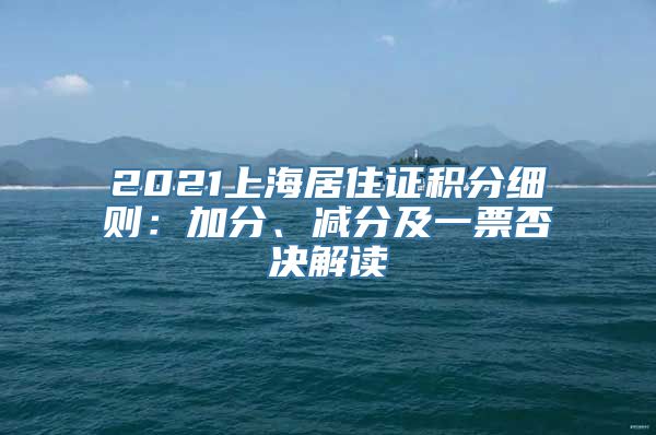 2021上海居住证积分细则：加分、减分及一票否决解读