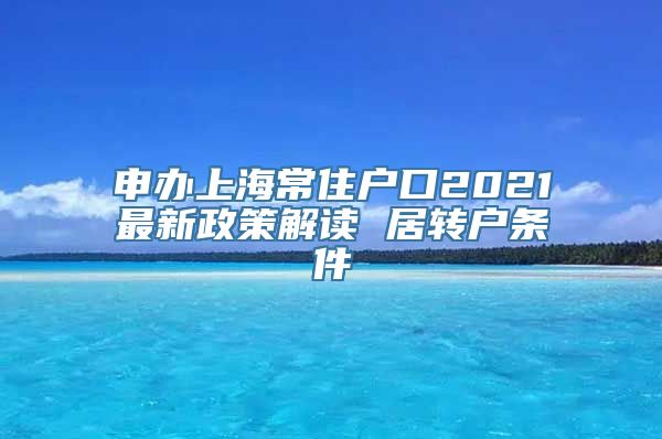 申办上海常住户口2021最新政策解读 居转户条件