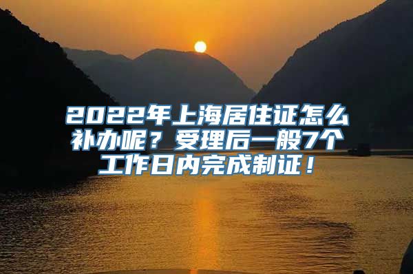 2022年上海居住证怎么补办呢？受理后一般7个工作日内完成制证！