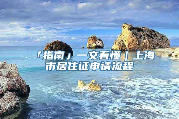 「指南」一文看懂｜上海市居住证申请流程