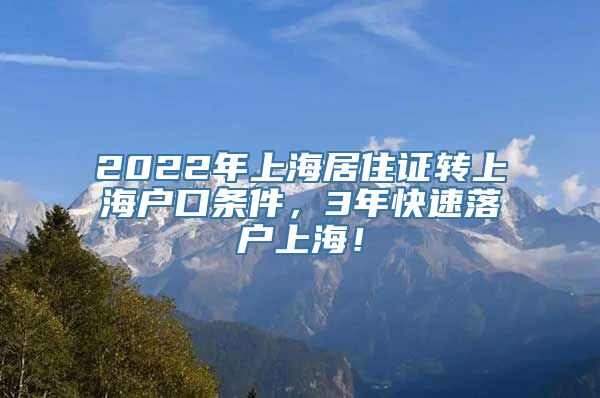 2022年上海居住证转上海户口条件，3年快速落户上海！