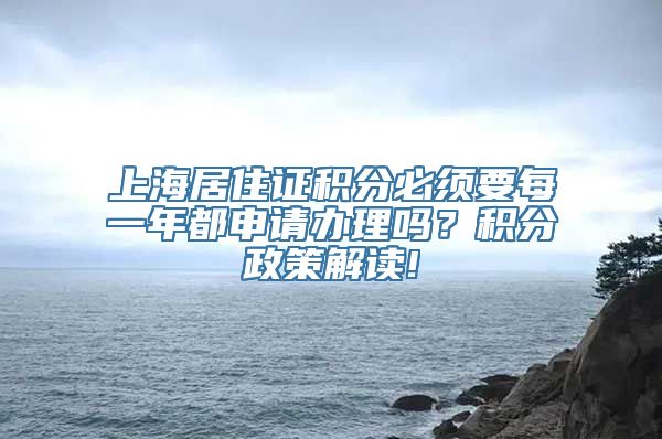 上海居住证积分必须要每一年都申请办理吗？积分政策解读!