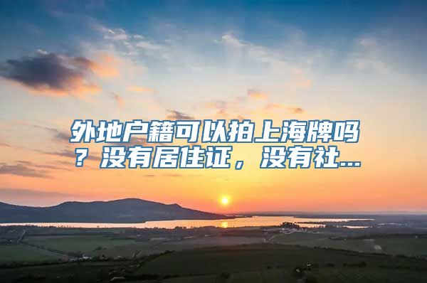 外地户籍可以拍上海牌吗？没有居住证，没有社...