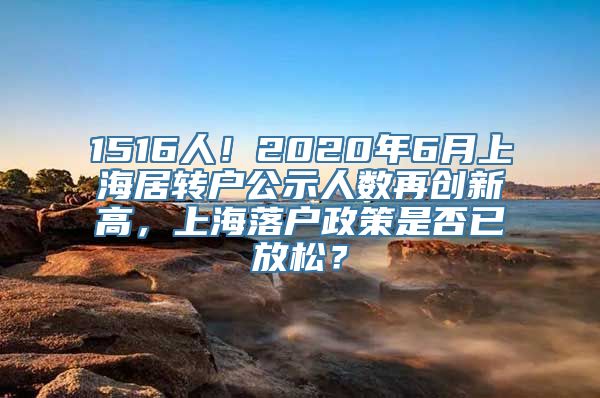 1516人！2020年6月上海居转户公示人数再创新高，上海落户政策是否已放松？