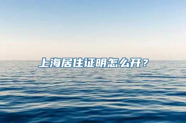 上海居住证明怎么开？