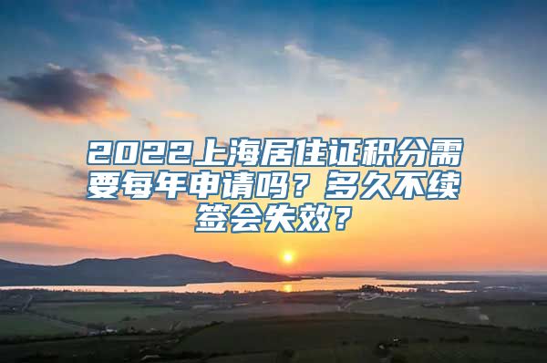 2022上海居住证积分需要每年申请吗？多久不续签会失效？