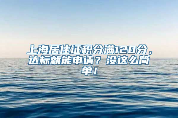 上海居住证积分满120分，达标就能申请？没这么简单！