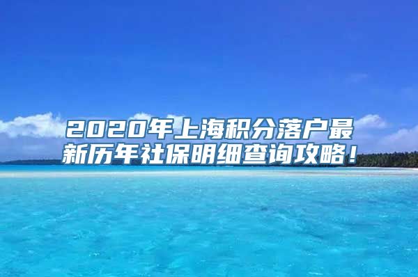 2020年上海积分落户最新历年社保明细查询攻略！