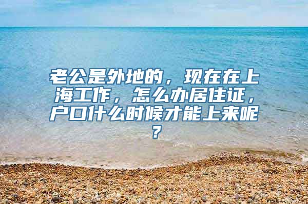 老公是外地的，现在在上海工作，怎么办居住证，户口什么时候才能上来呢？