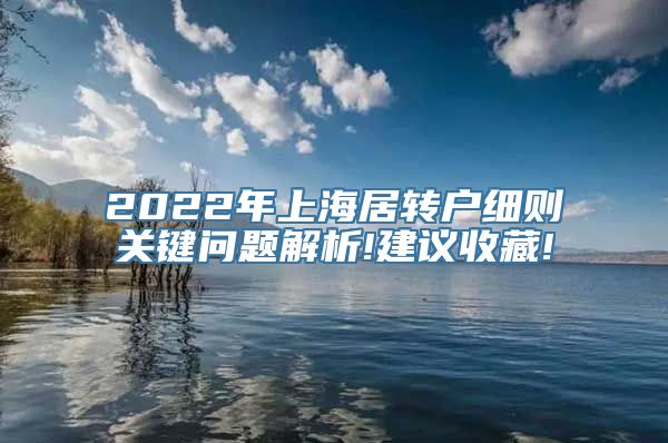 2022年上海居转户细则关键问题解析!建议收藏!