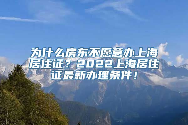 为什么房东不愿意办上海居住证？2022上海居住证最新办理条件！