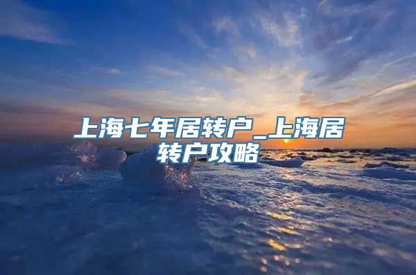 上海七年居转户_上海居转户攻略