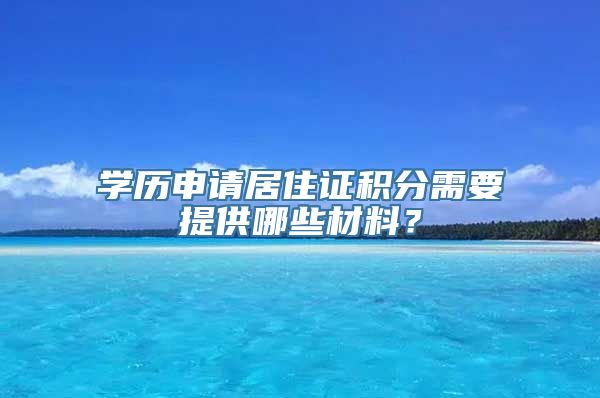 学历申请居住证积分需要提供哪些材料？