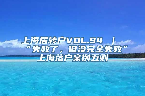 上海居转户VOL.94 ｜ “失败了，但没完全失败”上海落户案例五则