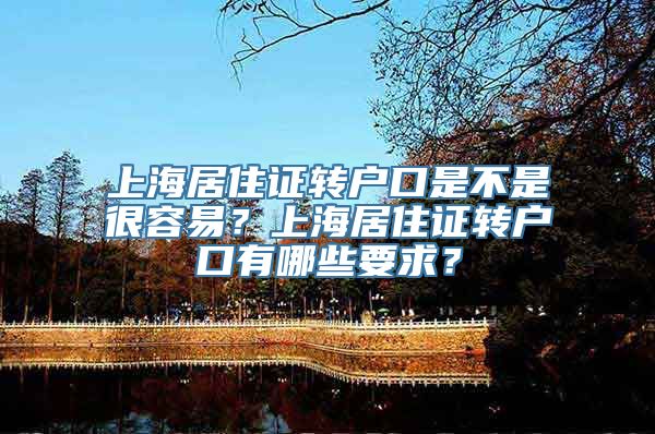 上海居住证转户口是不是很容易？上海居住证转户口有哪些要求？