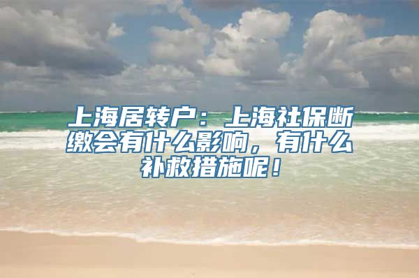 上海居转户：上海社保断缴会有什么影响，有什么补救措施呢！