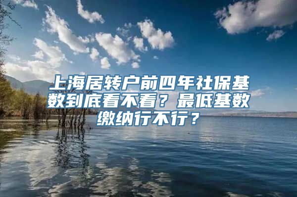 上海居转户前四年社保基数到底看不看？最低基数缴纳行不行？