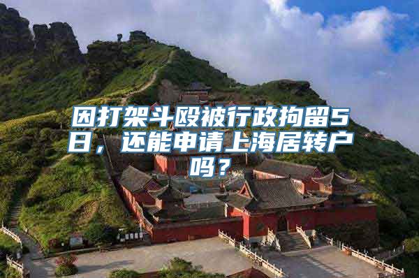 因打架斗殴被行政拘留5日，还能申请上海居转户吗？