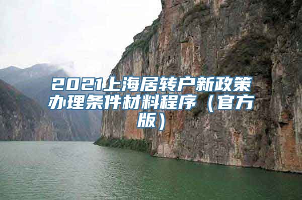 2021上海居转户新政策办理条件材料程序（官方版）