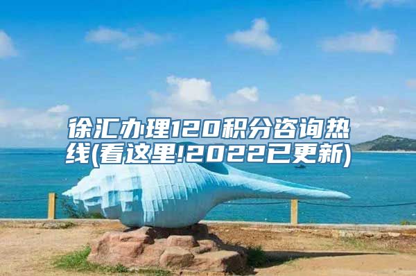 徐汇办理120积分咨询热线(看这里!2022已更新)