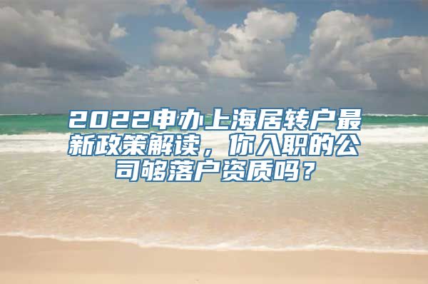 2022申办上海居转户最新政策解读，你入职的公司够落户资质吗？