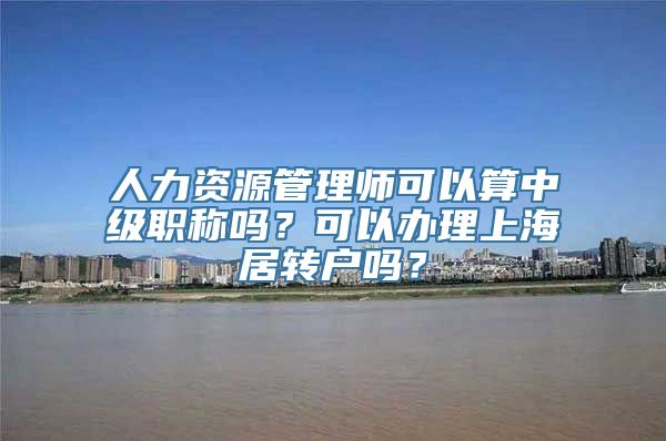 人力资源管理师可以算中级职称吗？可以办理上海居转户吗？