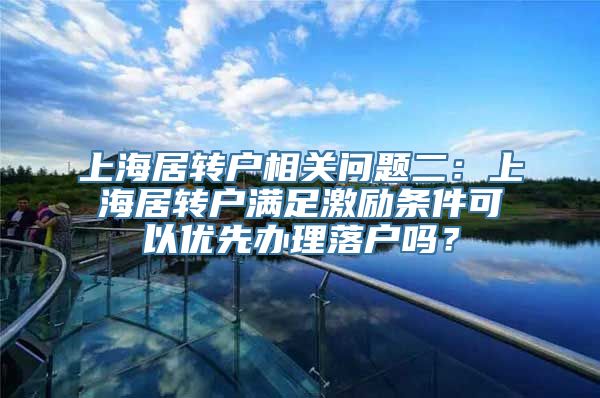 上海居转户相关问题二：上海居转户满足激励条件可以优先办理落户吗？