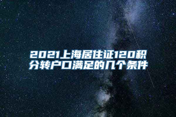 2021上海居住证120积分转户口满足的几个条件