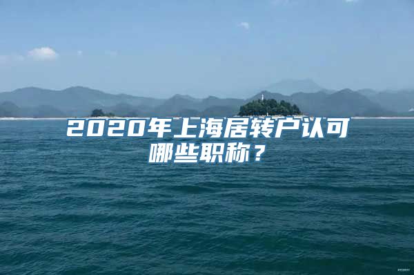 2020年上海居转户认可哪些职称？