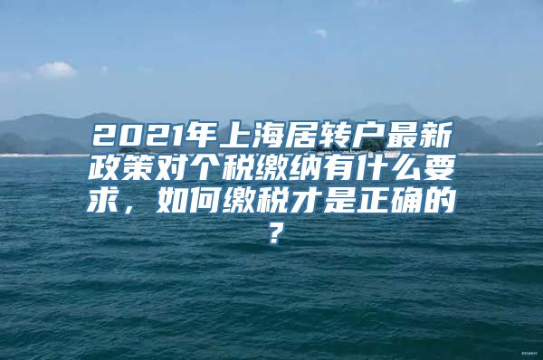 2021年上海居转户最新政策对个税缴纳有什么要求，如何缴税才是正确的？