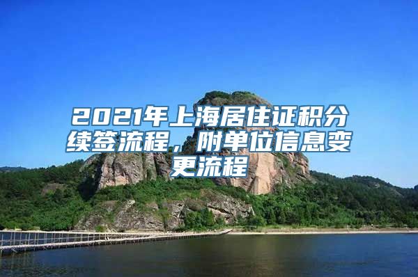 2021年上海居住证积分续签流程，附单位信息变更流程