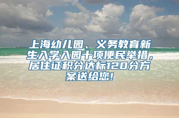 上海幼儿园、义务教育新生入学入园十项便民举措，居住证积分达标120分方案送给您!