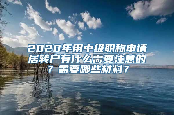 2020年用中级职称申请居转户有什么需要注意的？需要哪些材料？