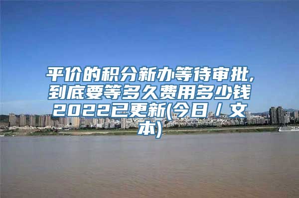 平价的积分新办等待审批,到底要等多久费用多少钱2022已更新(今日／文本)